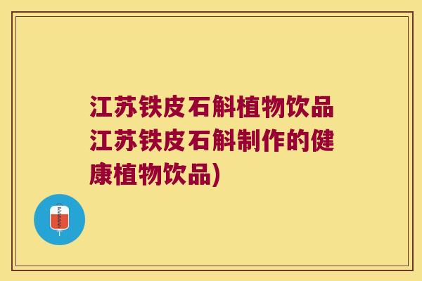江苏铁皮石斛植物饮品江苏铁皮石斛制作的健康植物饮品)