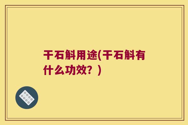 干石斛用途(干石斛有什么功效？)