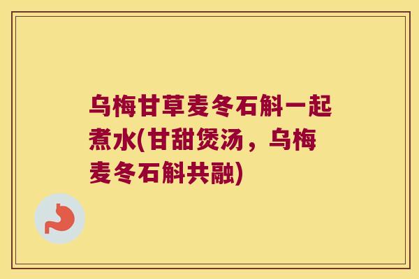 乌梅甘草麦冬石斛一起煮水(甘甜煲汤，乌梅麦冬石斛共融)