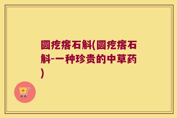 圆疙瘩石斛(圆疙瘩石斛-一种珍贵的中草药)