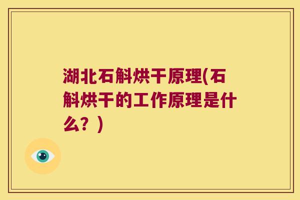 湖北石斛烘干原理(石斛烘干的工作原理是什么？)