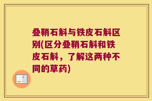 叠鞘石斛与铁皮石斛区别(区分叠鞘石斛和铁皮石斛,了解这两种不同的草药) 叠鞘石斛与铁皮石斛区别(区分叠鞘石斛和铁皮石斛,了解这两种不同的草药)