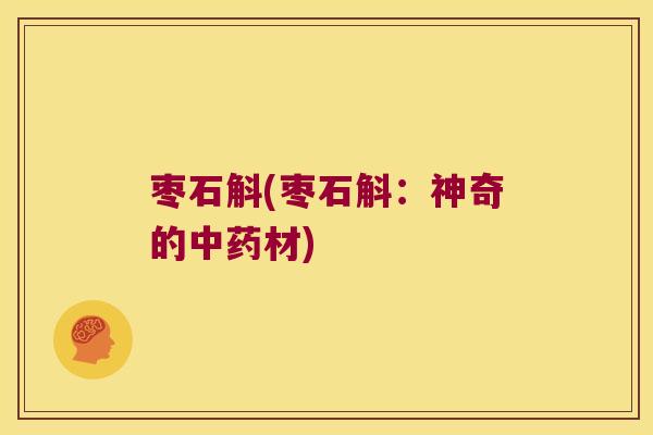 枣石斛(枣石斛：神奇的中药材)