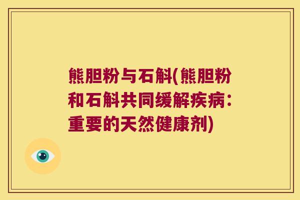 熊胆粉与石斛(熊胆粉和石斛共同缓解疾病：重要的天然健康剂)