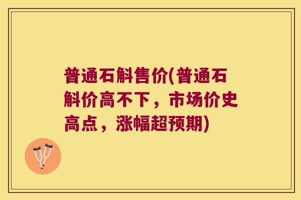 普通石斛售价(普通石斛价高不下，市场价史高点，涨幅超预期)