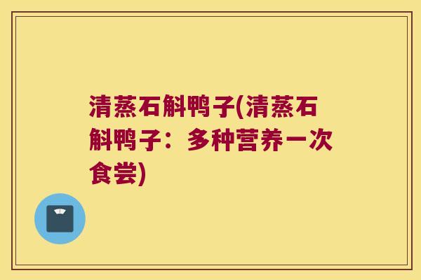 清蒸石斛鸭子(清蒸石斛鸭子：多种营养一次食尝)