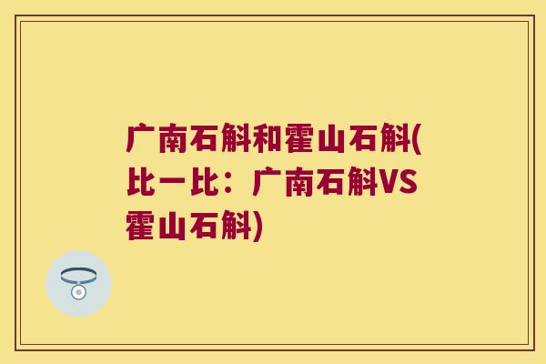 广南石斛和霍山石斛(比一比：广南石斛VS霍山石斛)