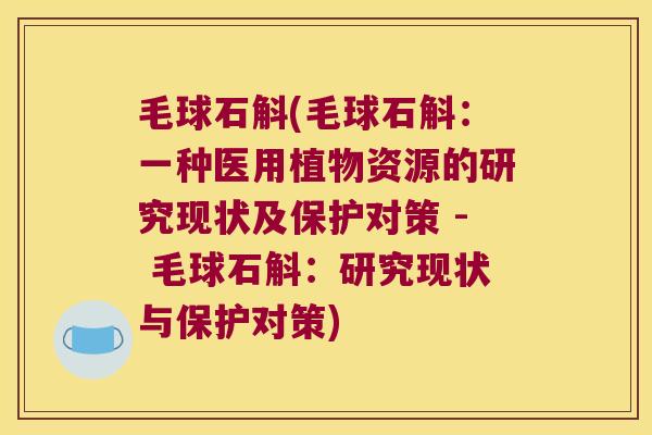 毛球石斛(毛球石斛：一种医用植物资源的研究现状及保护对策 - 毛球石斛：研究现状与保护对策)