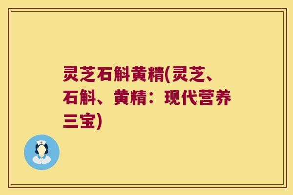 灵芝石斛黄精(灵芝、石斛、黄精：现代营养三宝)