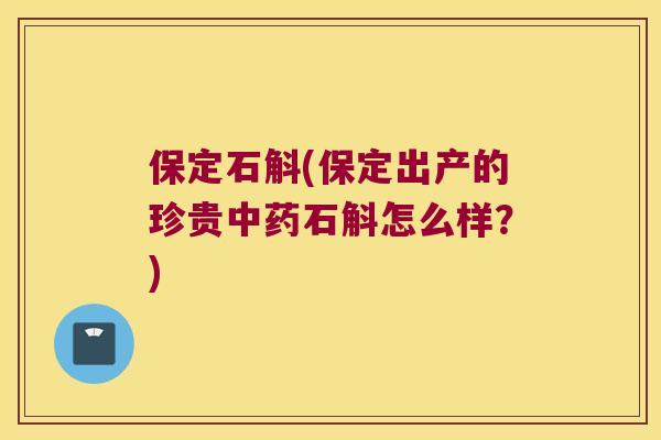 保定石斛(保定出产的珍贵中药石斛怎么样？)