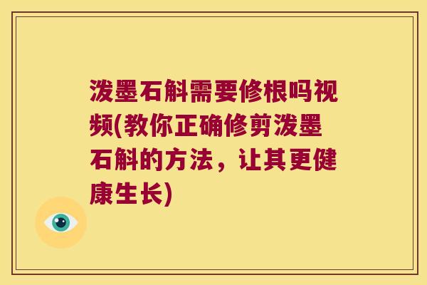 泼墨石斛需要修根吗视频(教你正确修剪泼墨石斛的方法，让其更健康生长)