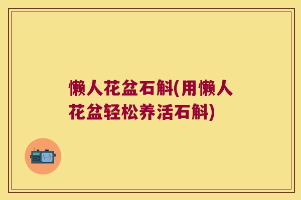 懒人花盆石斛(用懒人花盆轻松养活石斛)