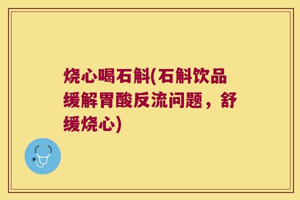 烧心喝石斛(石斛饮品缓解胃酸反流问题，舒缓烧心)