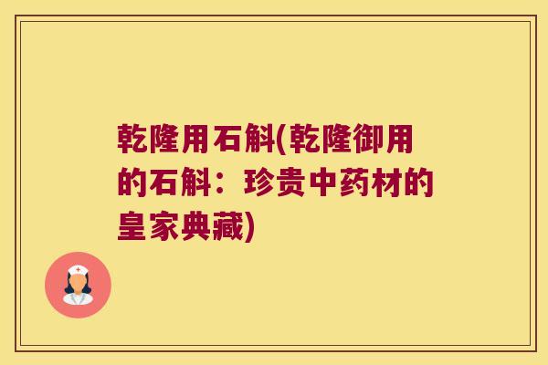 乾隆用石斛(乾隆御用的石斛：珍贵中药材的皇家典藏)