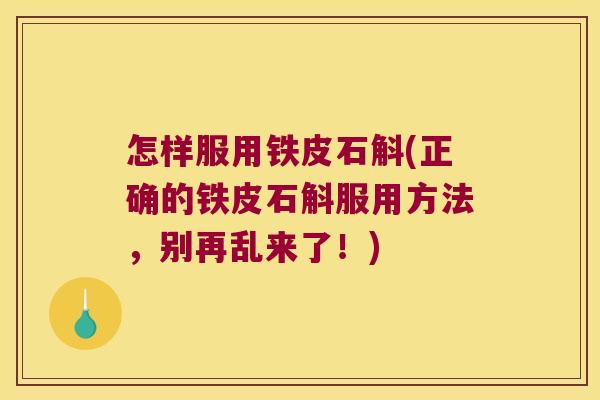 怎样服用铁皮石斛(正确的铁皮石斛服用方法，别再乱来了！)