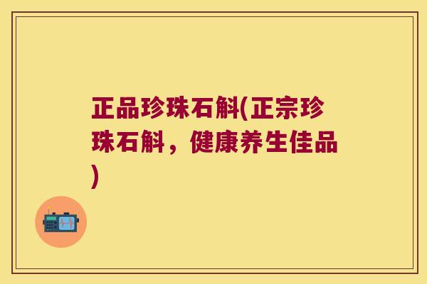 正品珍珠石斛(正宗珍珠石斛，健康养生佳品)