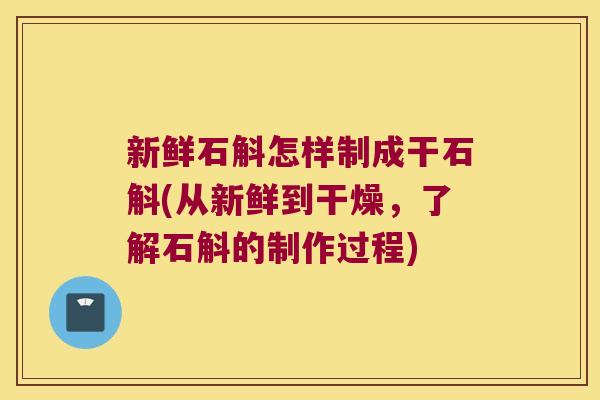 新鲜石斛怎样制成干石斛(从新鲜到干燥，了解石斛的制作过程)