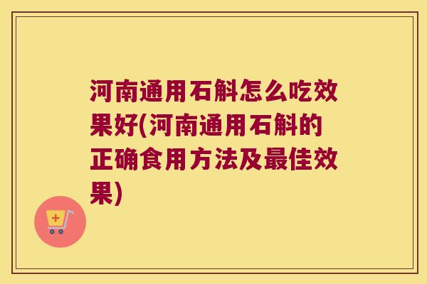 河南通用石斛怎么吃效果好(河南通用石斛的正确食用方法及佳效果) 河南通用石斛怎么吃效果好(河南通用石斛的正确食用方法及佳效果)