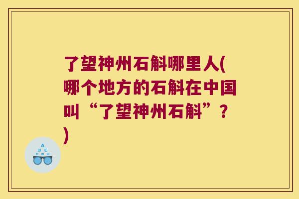 了望神州石斛哪里人(哪个地方的石斛在中国叫“了望神州石斛”？)