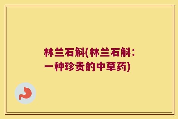 林兰石斛(林兰石斛：一种珍贵的中草药)