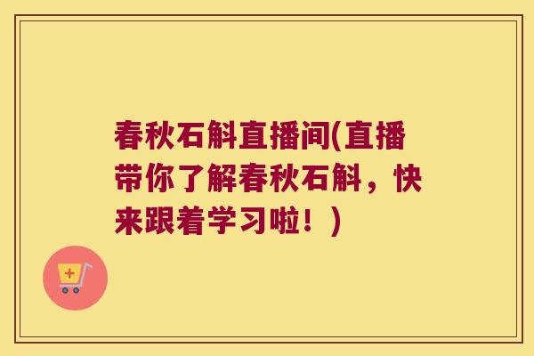春秋石斛直播间(直播带你了解春秋石斛，快来跟着学习啦！)
