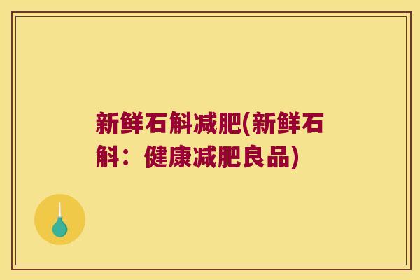 新鲜石斛减肥(新鲜石斛：健康减肥良品)