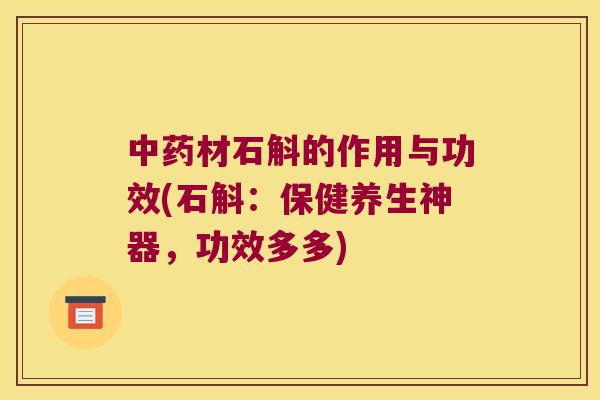 中药材石斛的作用与功效(石斛：保健养生神器，功效多多)
