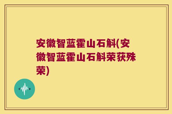 安徽智蓝霍山石斛(安徽智蓝霍山石斛荣获殊荣)