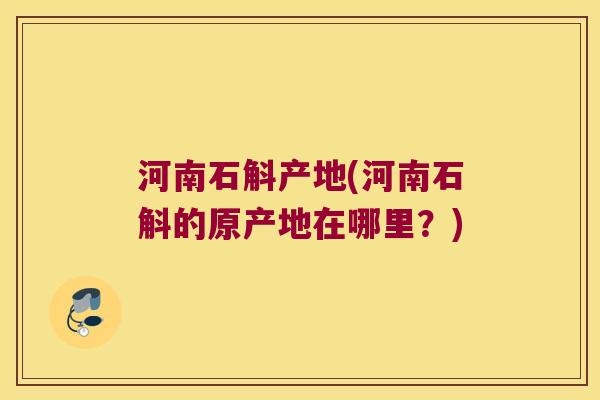 河南石斛产地(河南石斛的原产地在哪里？)