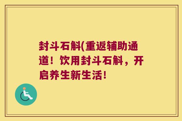 封斗石斛(重返辅助通道！饮用封斗石斛，开启养生新生活！