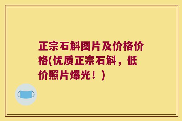 正宗石斛图片及价格价格(优质正宗石斛，低价照片爆光！)