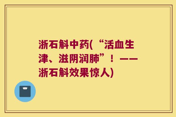 浙石斛中药(“活血生津、滋阴润肺”！——浙石斛效果惊人)