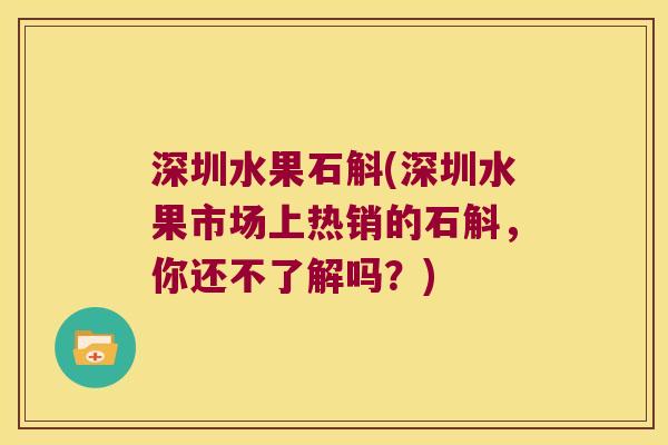 深圳水果石斛(深圳水果市场上热销的石斛,你还不了解吗?) 深圳水果石斛(深圳水果市场上热销的石斛,你还不了解吗?)
