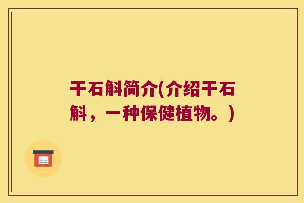 干石斛简介(介绍干石斛，一种保健植物。)
