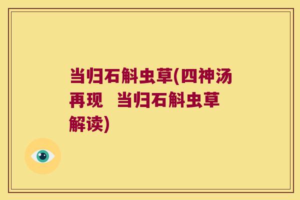 当归石斛虫草(四神汤再现  当归石斛虫草解读)