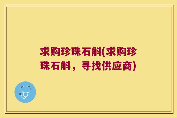 求购珍珠石斛(求购珍珠石斛，寻找供应商)