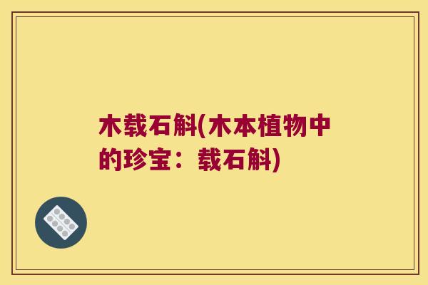 木载石斛(木本植物中的珍宝：载石斛)