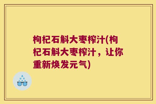 枸杞石斛大枣榨汁(枸杞石斛大枣榨汁，让你重新焕发元气)