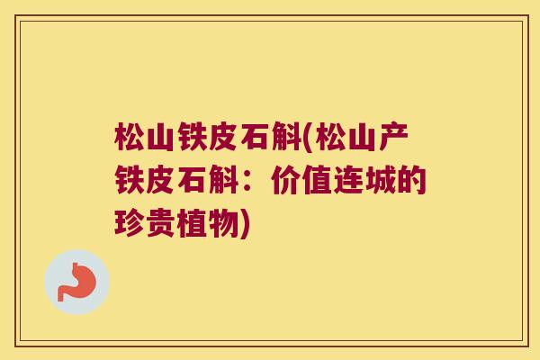 松山铁皮石斛(松山产铁皮石斛：价值连城的珍贵植物)
