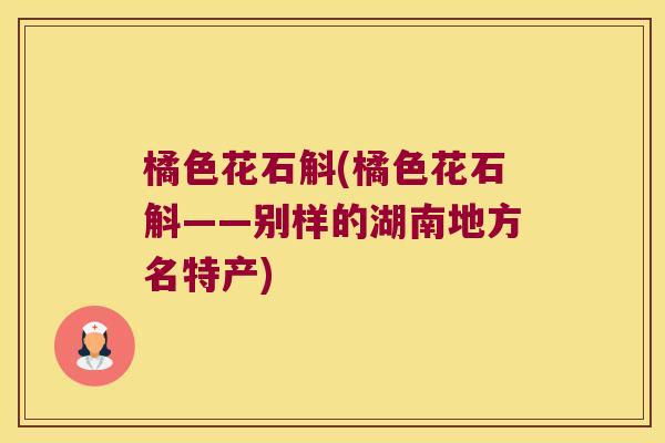 橘色花石斛(橘色花石斛——别样的湖南地方名特产)