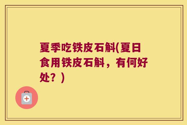 夏季吃铁皮石斛(夏日食用铁皮石斛，有何好处？)