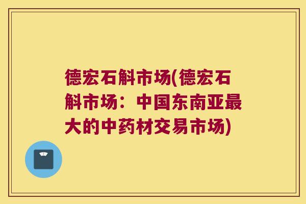 德宏石斛市场(德宏石斛市场:中国东南亚大的材交易市场) 德宏石斛市场(德宏石斛市场:中国东南亚大的材交易市场)
