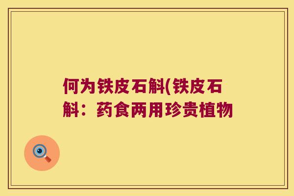 何为铁皮石斛(铁皮石斛：药食两用珍贵植物