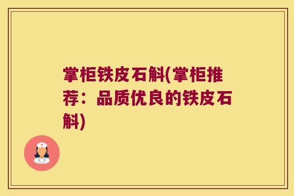 掌柜铁皮石斛(掌柜推荐：品质优良的铁皮石斛)