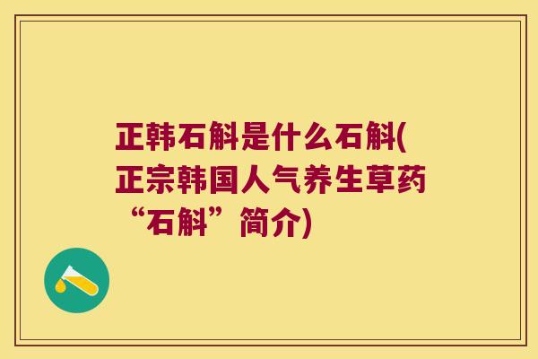 正韩石斛是什么石斛(正宗韩国人气养生草药“石斛”简介)