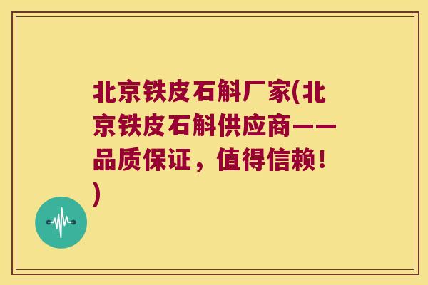 北京铁皮石斛厂家(北京铁皮石斛供应商——品质保证，值得信赖！)
