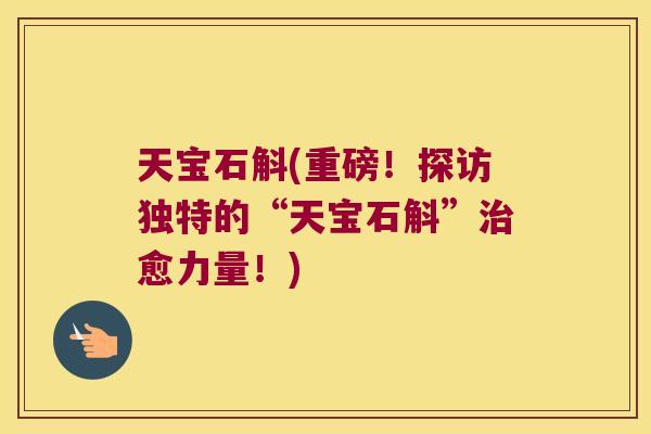 天宝石斛(重磅！探访独特的“天宝石斛”治愈力量！)