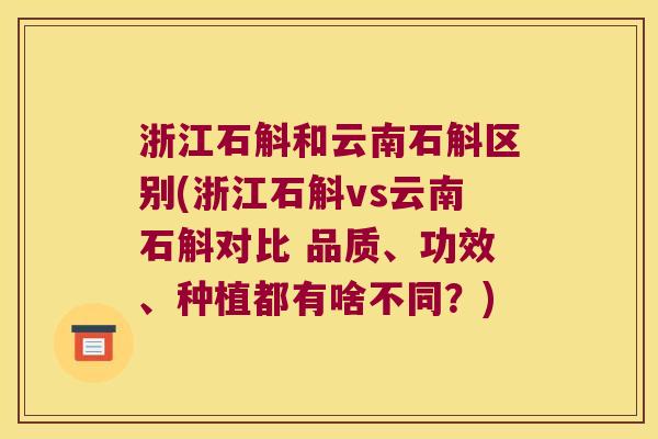 浙江石斛和云南石斛区别(浙江石斛vs云南石斛对比 品质、功效、种植都有啥不同?) 浙江石斛和云南石斛区别(浙江石斛vs云南石斛对比 品质、功效、种植都有啥不同?)