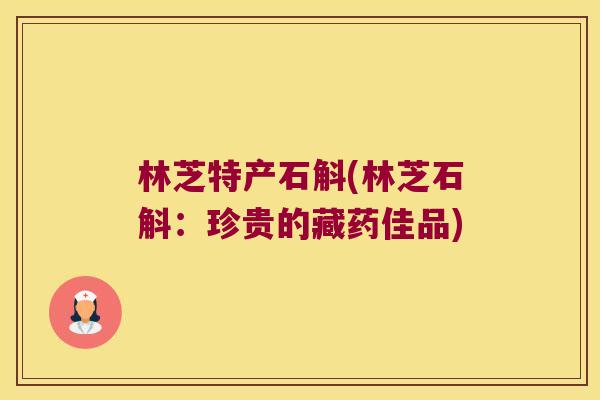 林芝特产石斛(林芝石斛：珍贵的藏药佳品)
