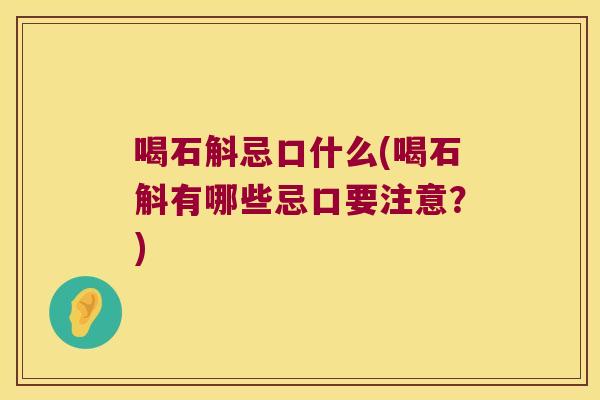 喝石斛忌口什么(喝石斛有哪些忌口要注意？)